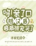 呜！亲了口糙汉后，婚后被宠哭了